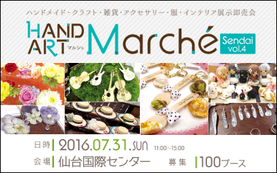 2016年7月31日(日)仙台国際センター開催 HAND ART Marché(マルシェ) Sendai vol.4【ハンドメイド・クラフト・雑貨・アクセサリー・服・インテリア展示即売会】